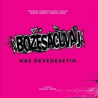 1_Naslovna monografije Božesačuvaj nas devedesetih – Kronika vremena kroz vizuale Albina Uršića i Borisa Kuka