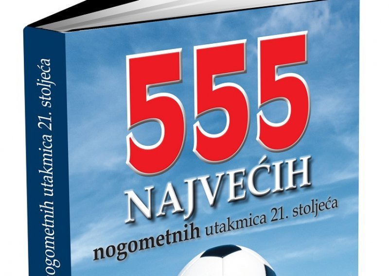 Za sve nogometne fanatike izašla nogometna enciklopedija pod nazivom '555 najvećih nogometnih utakmica 21. stoljeća'